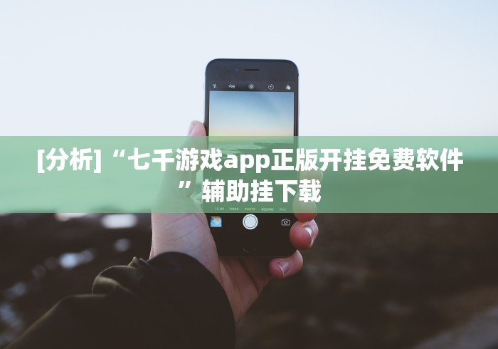 [分析]“七千游戏app正版开挂免费软件”辅助挂下载