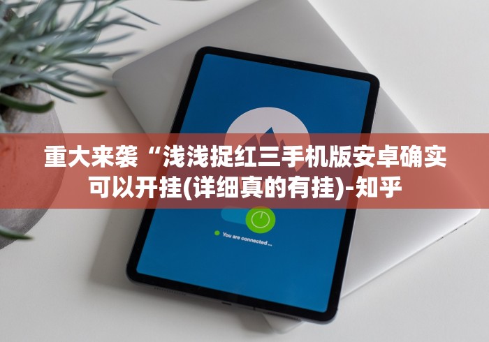 重大来袭“浅浅捉红三手机版安卓确实可以开挂(详细真的有挂)-知乎