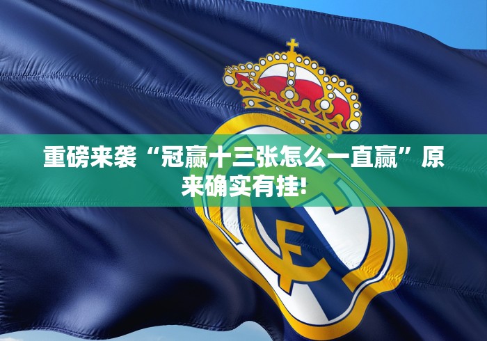 重磅来袭“冠赢十三张怎么一直赢”原来确实有挂!