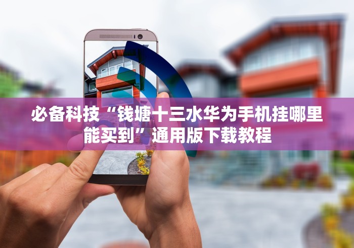 必备科技“钱塘十三水华为手机挂哪里能买到”通用版下载教程