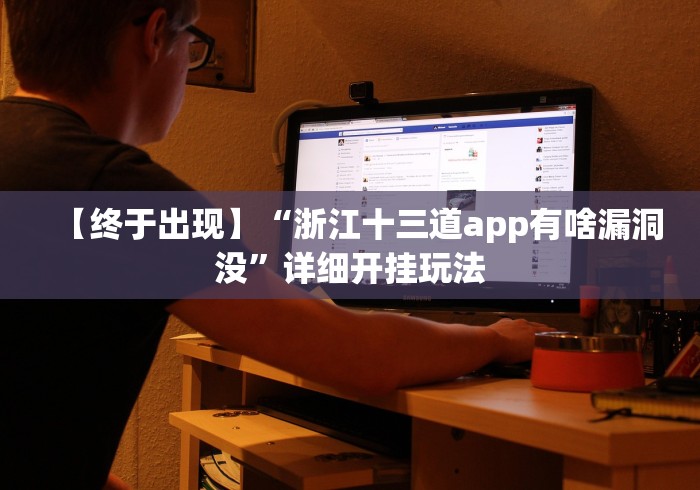 【终于出现】“浙江十三道app有啥漏洞没”详细开挂玩法