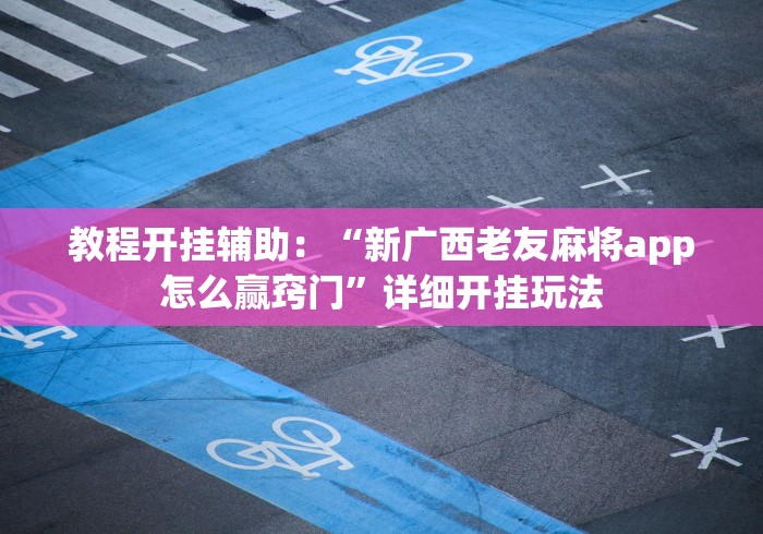 教程开挂辅助：“新广西老友麻将app怎么赢窍门”详细开挂玩法