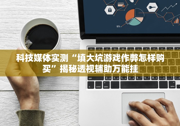 科技媒体实测“填大坑游戏作弊怎样购买”揭秘透视辅助万能挂