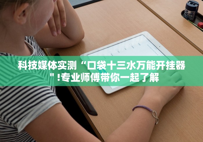 科技媒体实测“口袋十三水万能开挂器＂!专业师傅带你一起了解