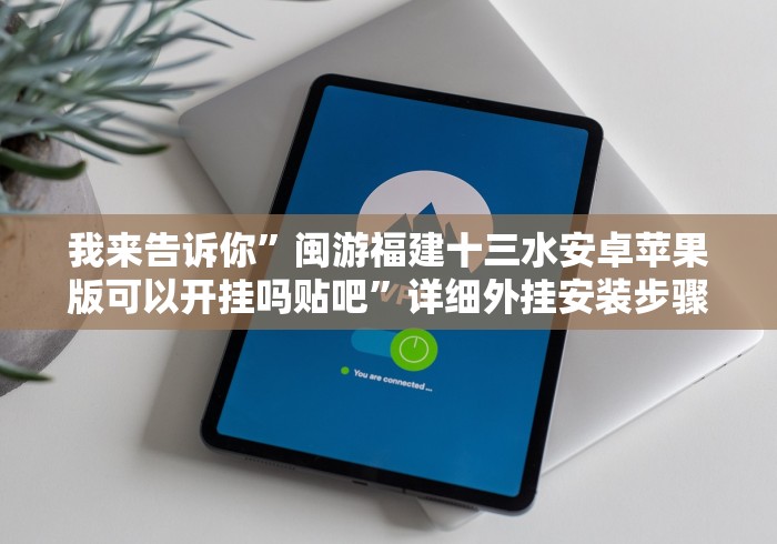 我来告诉你”闽游福建十三水安卓苹果版可以开挂吗贴吧”详细外挂安装步骤