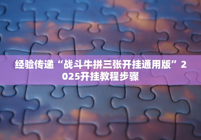 经验传递“战斗牛拼三张开挂通用版”2025开挂教程步骤