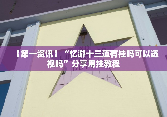 【第一资讯】“忆游十三道有挂吗可以透视吗”分享用挂教程