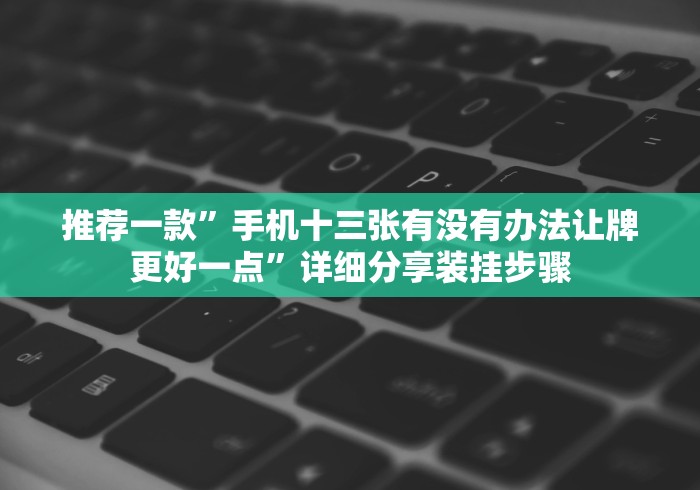 推荐一款”手机十三张有没有办法让牌更好一点”详细分享装挂步骤