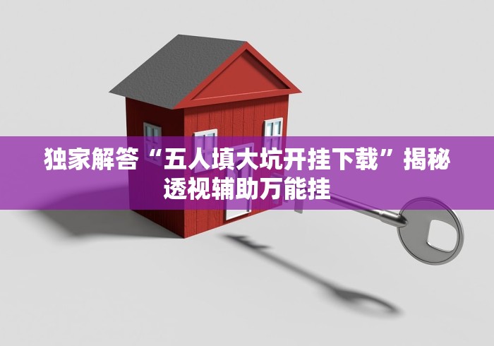 独家解答“五人填大坑开挂下载”揭秘透视辅助万能挂