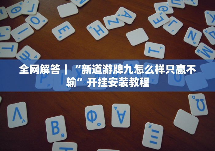 全网解答｜“新道游牌九怎么样只赢不输”开挂安装教程