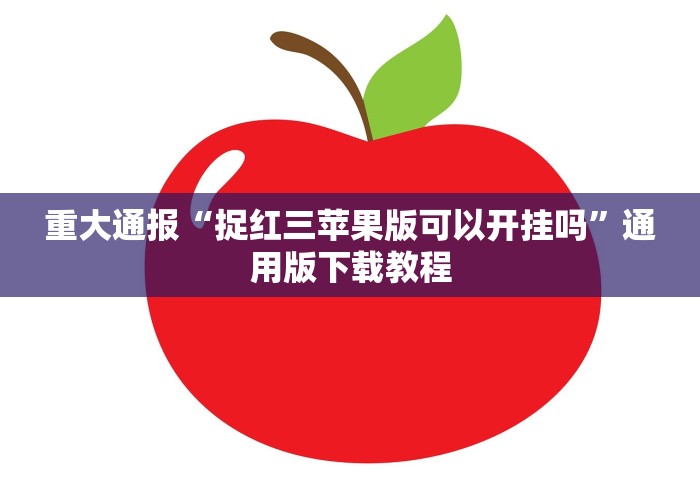 重大通报“捉红三苹果版可以开挂吗”通用版下载教程