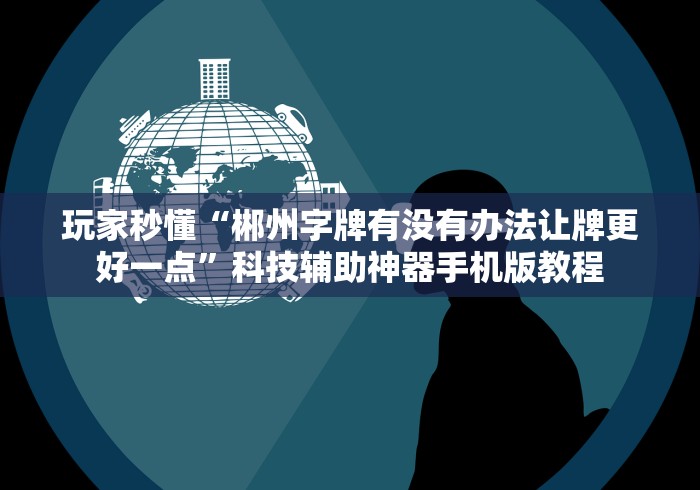 玩家秒懂“郴州字牌有没有办法让牌更好一点”科技辅助神器手机版教程