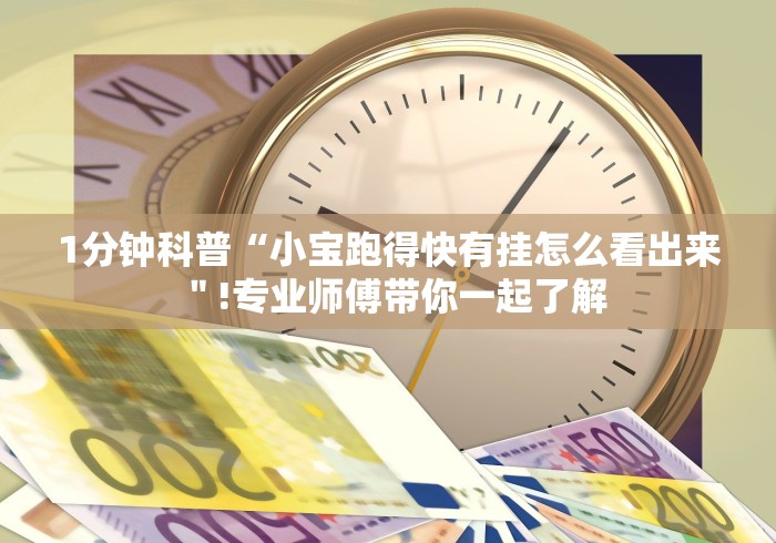 1分钟科普“小宝跑得快有挂怎么看出来＂!专业师傅带你一起了解