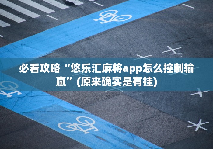 必看攻略“悠乐汇麻将app怎么控制输赢”(原来确实是有挂)