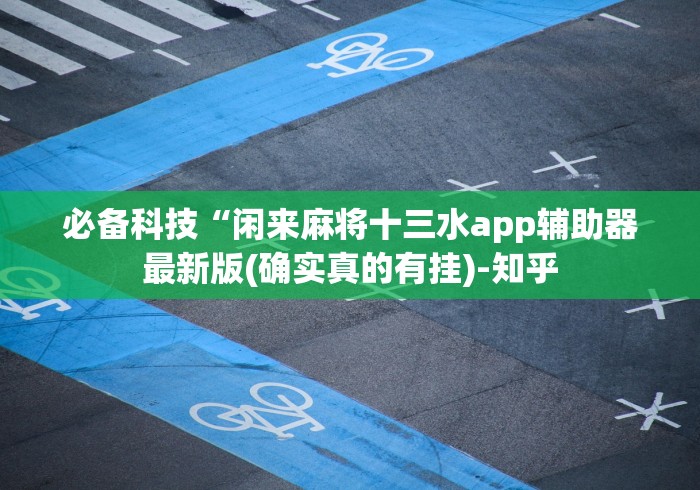 必备科技“闲来麻将十三水app辅助器最新版(确实真的有挂)-知乎