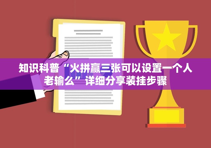 知识科普“火拼赢三张可以设置一个人老输么”详细分享装挂步骤