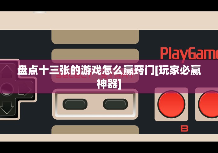 盘点十三张的游戏怎么赢窍门[玩家必赢神器]