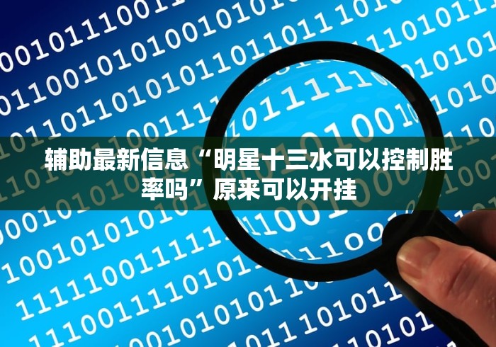 辅助最新信息“明星十三水可以控制胜率吗”原来可以开挂