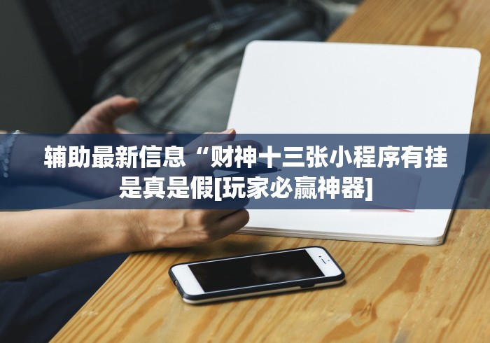 辅助最新信息“财神十三张小程序有挂是真是假[玩家必赢神器]