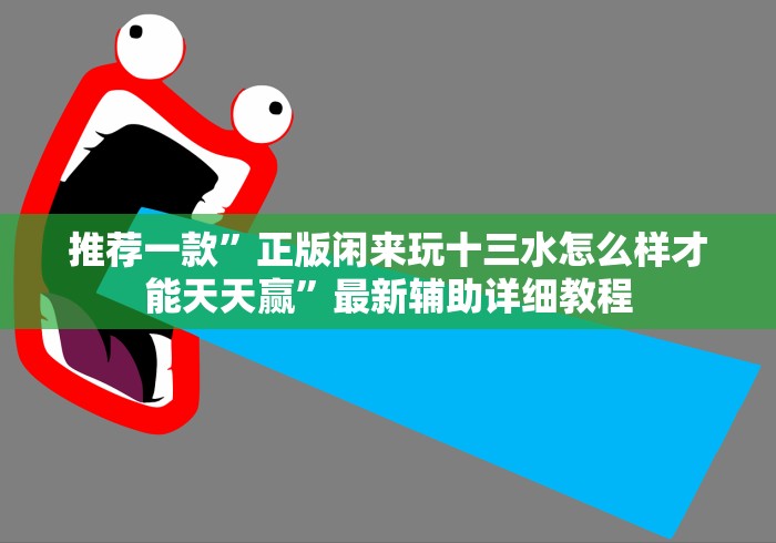 推荐一款”正版闲来玩十三水怎么样才能天天赢”最新辅助详细教程 推荐一款”正版闲来玩十三水怎么样才能天天赢”最新辅助详细教程