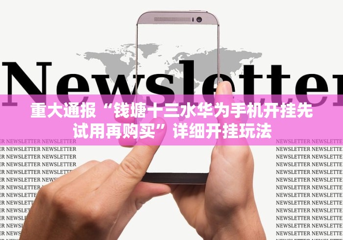 重大通报“钱塘十三水华为手机开挂先试用再购买”详细开挂玩法