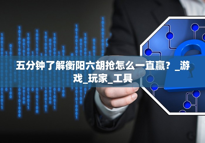 五分钟了解衡阳六胡抢怎么一直赢？_游戏_玩家_工具