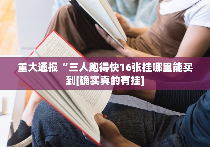 重大通报“三人跑得快16张挂哪里能买到[确实真的有挂]