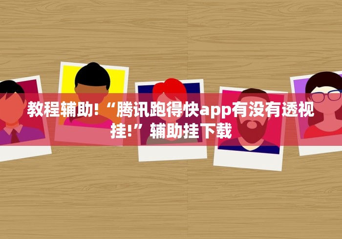 教程辅助!“腾讯跑得快app有没有透视挂!”辅助挂下载