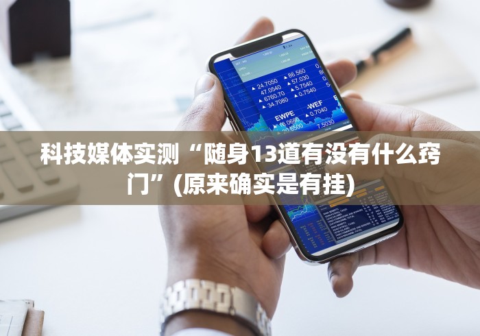科技媒体实测“随身13道有没有什么窍门”(原来确实是有挂)
