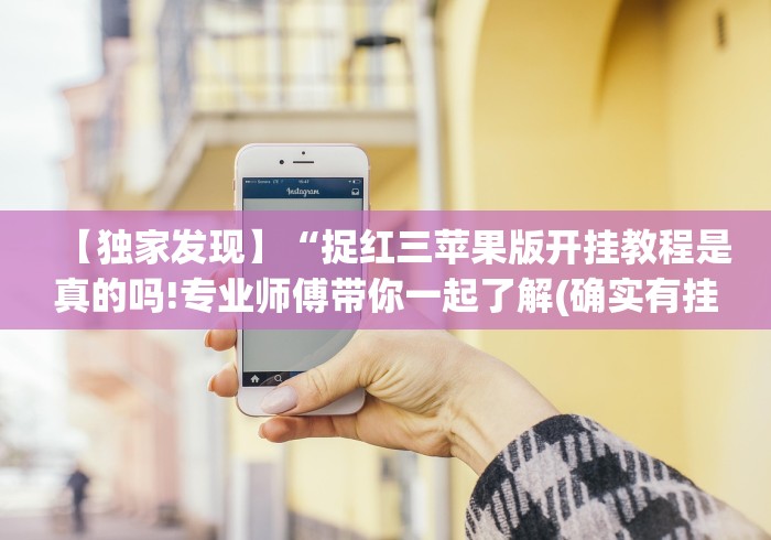 【独家发现】“捉红三苹果版开挂教程是真的吗!专业师傅带你一起了解(确实有挂) 【独家发现】“捉红三苹果版开挂教程是真的吗!专业师傅带你一起了解(确实有挂)