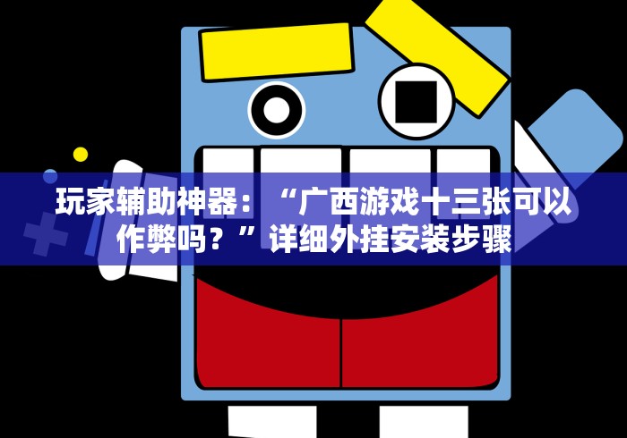 玩家辅助神器:“广西游戏十三张可以作弊吗?”详细外挂安装步骤 玩家辅助神器:“广西游戏十三张可以作弊吗?”详细外挂安装步骤