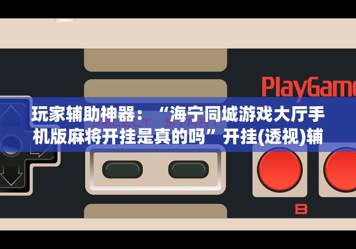 玩家辅助神器:“海宁同城游戏大厅手机版麻将开挂是真的吗”开挂(透视)辅助 玩家辅助神器:“海宁同城游戏大厅手机版麻将开挂是真的吗”开挂(透视)辅助