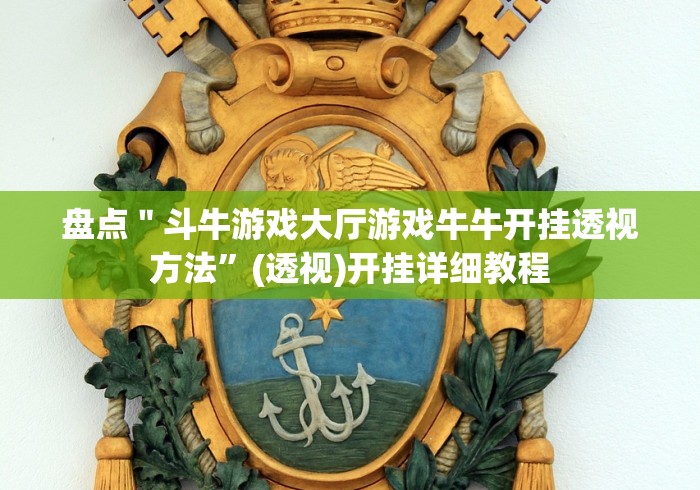 盘点"斗牛游戏大厅游戏牛牛开挂透视方法”(透视)开挂详细教程 盘点"斗牛游戏大厅游戏牛牛开挂透视方法”(透视)开挂详细教程