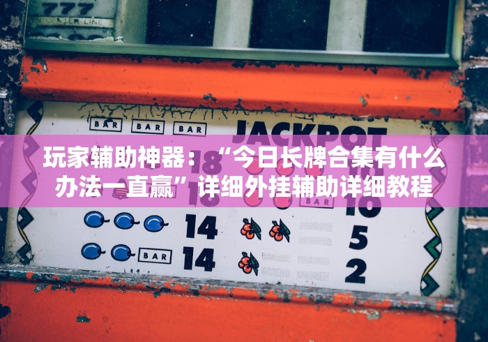 玩家辅助神器：“今日长牌合集有什么办法一直赢”详细外挂辅助详细教程