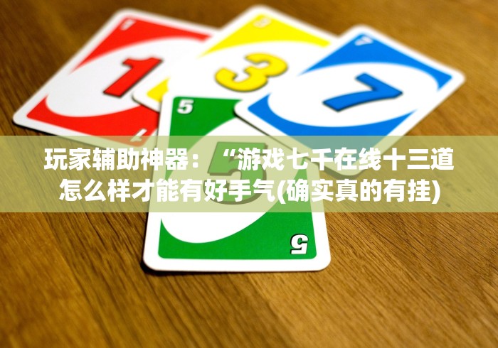 玩家辅助神器：“游戏七千在线十三道怎么样才能有好手气(确实真的有挂)