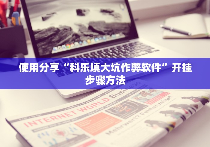 使用分享“科乐填大坑作弊软件”开挂步骤方法