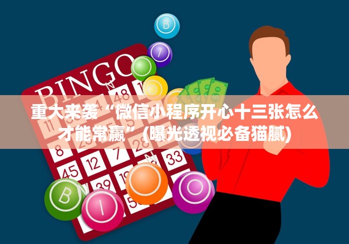 重大来袭“微信小程序开心十三张怎么才能常赢”(曝光透视必备猫腻) 重大来袭“微信小程序开心十三张怎么才能常赢”(曝光透视必备猫腻)