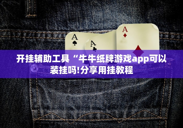 开挂辅助工具“牛牛纸牌游戏app可以装挂吗!分享用挂教程