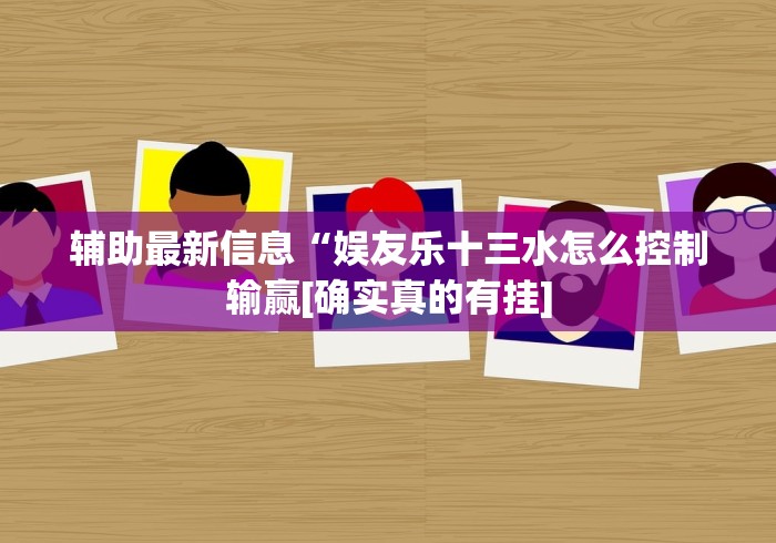 辅助最新信息“娱友乐十三水怎么控制输赢[确实真的有挂]