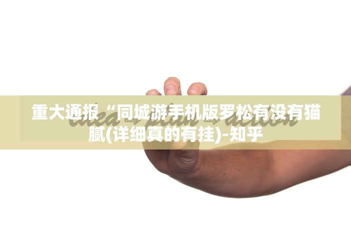 重大通报“同城游手机版罗松有没有猫腻(详细真的有挂)-知乎