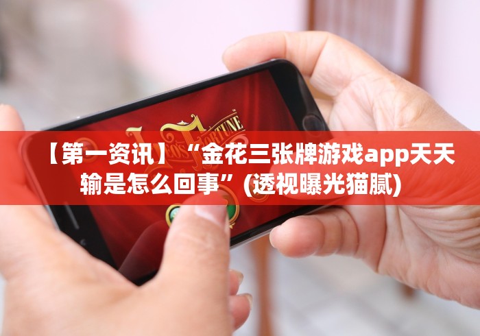 【第一资讯】“金花三张牌游戏app天天输是怎么回事”(透视曝光猫腻)