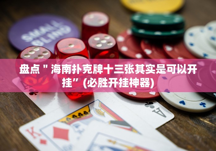 盘点＂海南扑克牌十三张其实是可以开挂”(必胜开挂神器)
