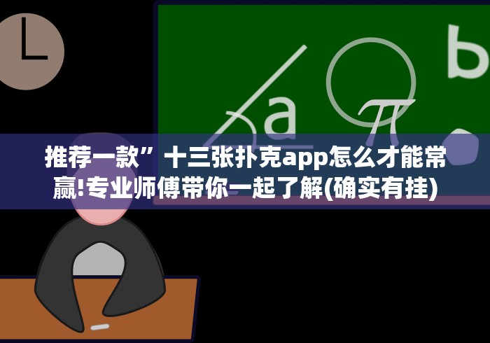 推荐一款”十三张扑克app怎么才能常赢!专业师傅带你一起了解(确实有挂)