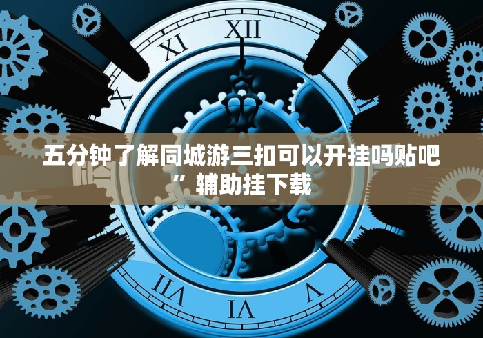 五分钟了解同城游三扣可以开挂吗贴吧”辅助挂下载