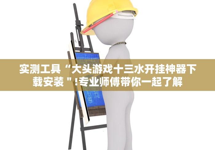 实测工具“大头游戏十三水开挂神器下载安装＂!专业师傅带你一起了解