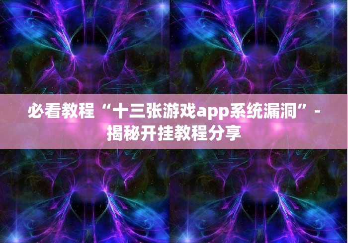 必看教程“十三张游戏app系统漏洞”-揭秘开挂教程分享