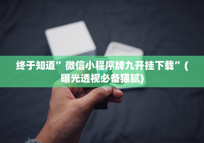 终于知道”微信小程序牌九开挂下载”(曝光透视必备猫腻)