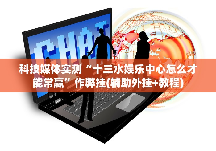 科技媒体实测“十三水娱乐中心怎么才能常赢”作弊挂(辅助外挂+教程)