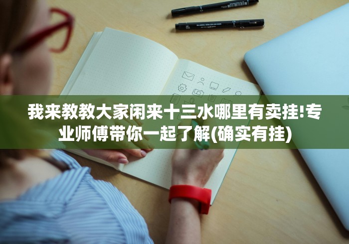 我来教教大家闲来十三水哪里有卖挂!专业师傅带你一起了解(确实有挂)