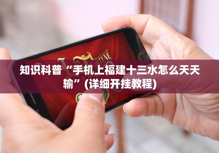 知识科普“手机上福建十三水怎么天天输”(详细开挂教程)